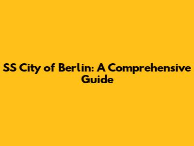 SS City of Berlin: A Comprehensive Guide
