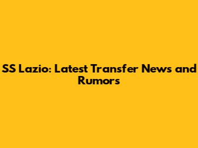 SS Lazio: Latest Transfer News and Rumors