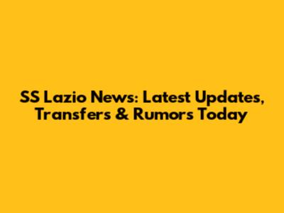 SS Lazio News: Latest Updates, Transfers & Rumors Today