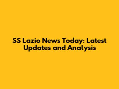 SS Lazio News Today: Latest Updates and Analysis