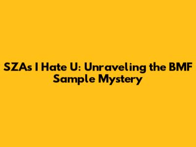 SZA's 'I Hate U': Unraveling the BMF Sample Mystery