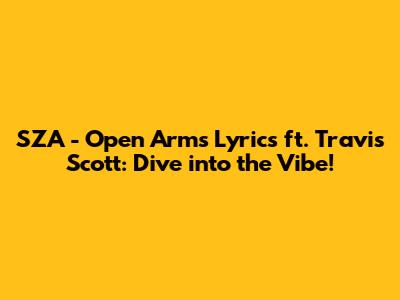 SZA - Open Arms Lyrics ft. Travis Scott: Dive into the Vibe!