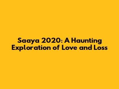 Saaya 2020: A Haunting Exploration of Love and Loss