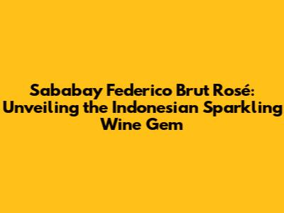 Sababay Federico Brut Rosé: Unveiling the Indonesian Sparkling Wine Gem