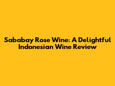 Sababay Rose Wine: A Delightful Indonesian Wine Review