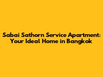 Sabai Sathorn Service Apartment: Your Ideal Home in Bangkok