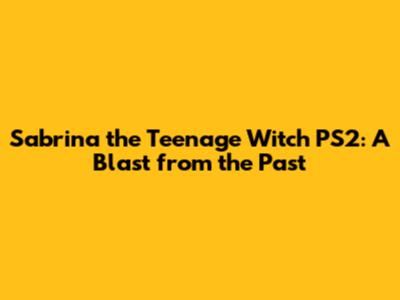 Sabrina the Teenage Witch PS2: A Blast from the Past