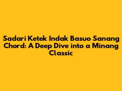 Sadari Ketek Indak Basuo Sanang Chord: A Deep Dive into a Minang Classic