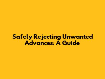 Safely Rejecting Unwanted Advances: A Guide