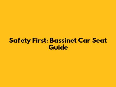 Safety First: Bassinet Car Seat Guide
