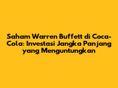 Saham Warren Buffett di Coca-Cola: Investasi Jangka Panjang yang Menguntungkan