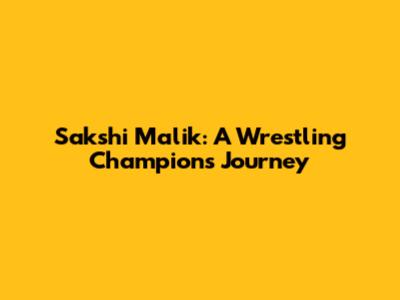 Sakshi Malik: A Wrestling Champion's Journey