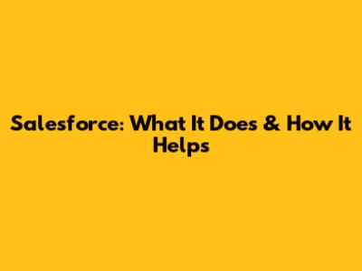 Salesforce: What It Does & How It Helps