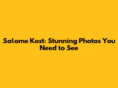 Salome Kost: Stunning Photos You Need to See