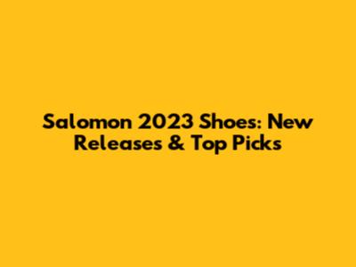 Salomon 2023 Shoes: New Releases & Top Picks