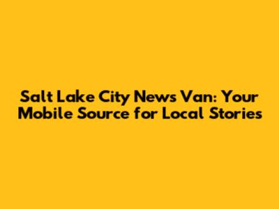 Salt Lake City News Van: Your Mobile Source for Local Stories