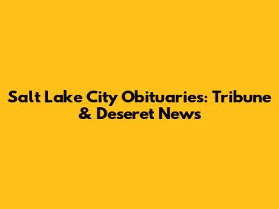 Salt Lake City Obituaries: Tribune & Deseret News