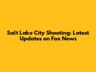Salt Lake City Shooting: Latest Updates on Fox News