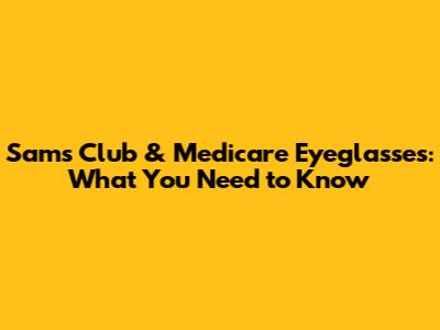 Sam's Club & Medicare Eyeglasses: What You Need to Know