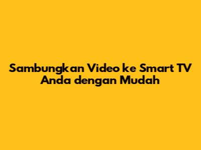 Sambungkan Video ke Smart TV Anda dengan Mudah