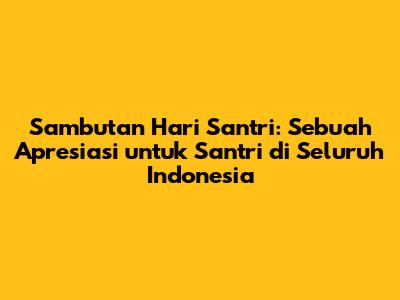 Sambutan Hari Santri: Sebuah Apresiasi untuk Santri di Seluruh Indonesia