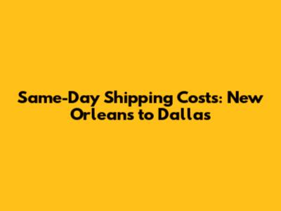 Same-Day Shipping Costs: New Orleans to Dallas