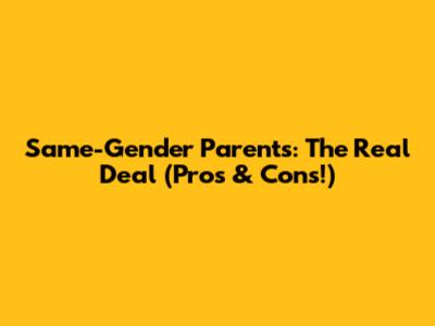 Same-Gender Parents: The Real Deal (Pros & Cons!)