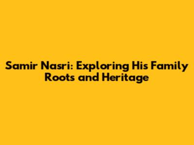 Samir Nasri: Exploring His Family Roots and Heritage