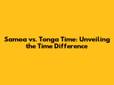 Samoa vs. Tonga Time: Unveiling the Time Difference