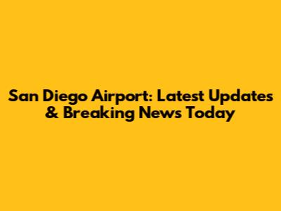 San Diego Airport: Latest Updates & Breaking News Today