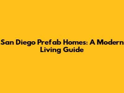 San Diego Prefab Homes: A Modern Living Guide