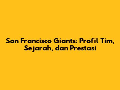 San Francisco Giants: Profil Tim, Sejarah, dan Prestasi