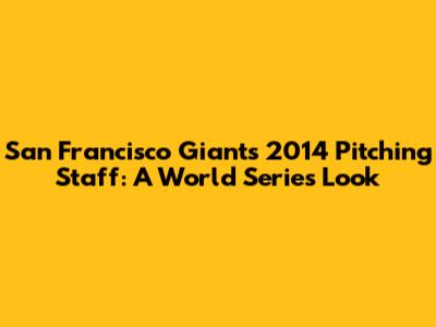 San Francisco Giants 2014 Pitching Staff: A World Series Look