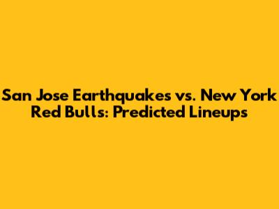 San Jose Earthquakes vs. New York Red Bulls: Predicted Lineups