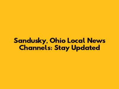Sandusky, Ohio Local News Channels: Stay Updated