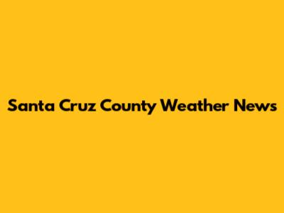 Santa Cruz County Weather News