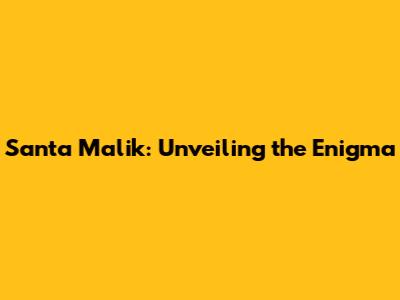 Santa Malik: Unveiling the Enigma