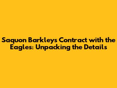 Saquon Barkley's Contract with the Eagles: Unpacking the Details