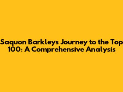 Saquon Barkley's Journey to the Top 100: A Comprehensive Analysis