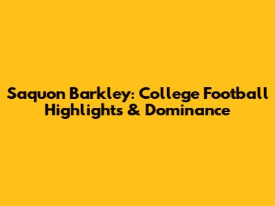 Saquon Barkley: College Football Highlights & Dominance