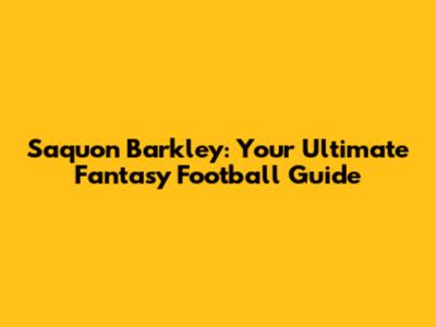 Saquon Barkley: Your Ultimate Fantasy Football Guide