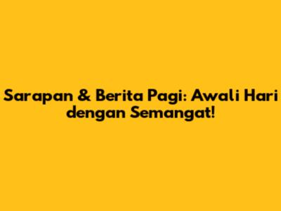 Sarapan & Berita Pagi: Awali Hari dengan Semangat!