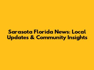 Sarasota Florida News: Local Updates & Community Insights