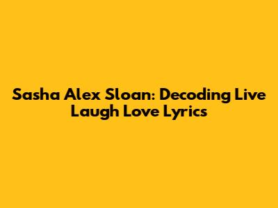 Sasha Alex Sloan: Decoding "Live Laugh Love" Lyrics
