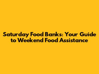 Saturday Food Banks: Your Guide to Weekend Food Assistance