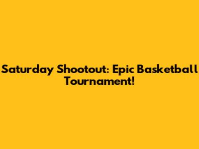 Saturday Shootout: Epic Basketball Tournament!