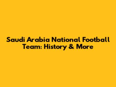 Saudi Arabia National Football Team: History & More