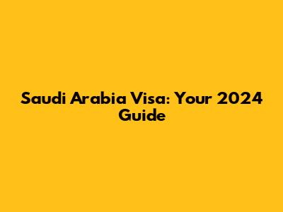 Saudi Arabia Visa: Your 2024 Guide