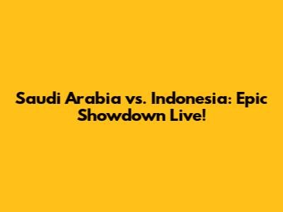 Saudi Arabia vs. Indonesia: Epic Showdown Live!