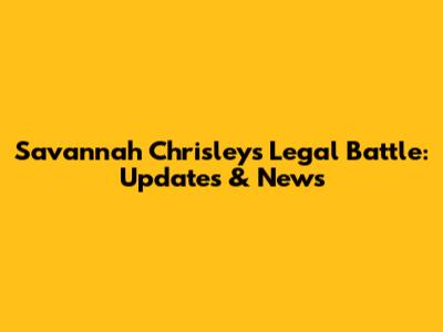 Savannah Chrisley's Legal Battle: Updates & News